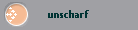 unscharf